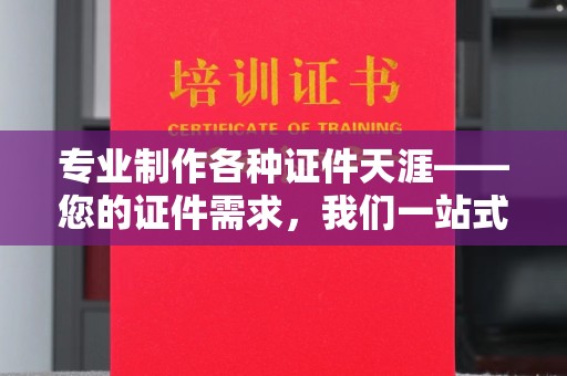 云城专业制作各种证件天涯——您的证件需求，我们一站式解决